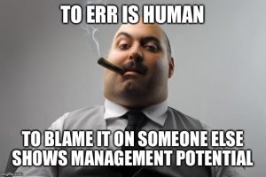 To Err is Human. To blame it on someone else shows management potential