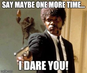 Samuel L Jackson saying: say maybe one more time...I dare you.
